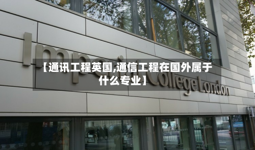 【通讯工程英国,通信工程在国外属于什么专业】