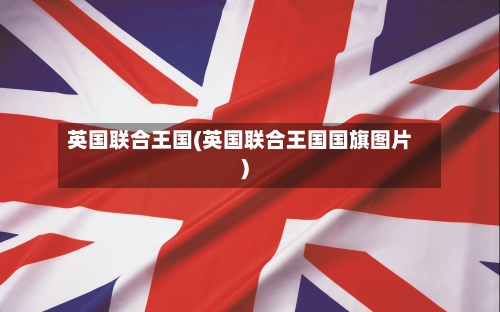 英国联合王国(英国联合王国国旗图片)