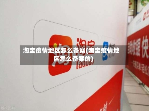淘宝疫情地区怎么备案(淘宝疫情地区怎么备案的)-第2张图片