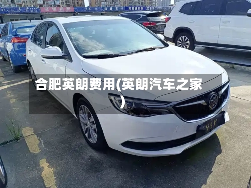 合肥英朗费用(英朗汽车之家)-第3张图片