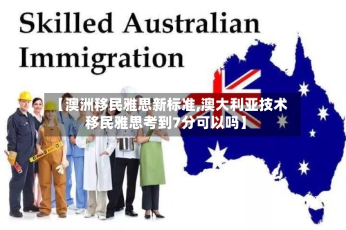【澳洲移民雅思新标准,澳大利亚技术移民雅思考到7分可以吗】-第2张图片