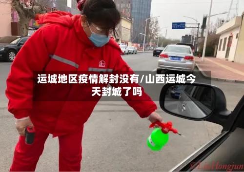 运城地区疫情解封没有/山西运城今天封城了吗