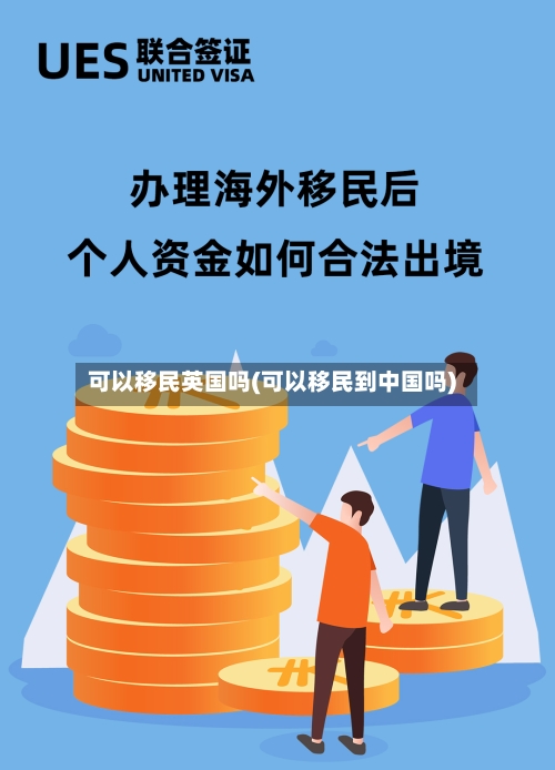 可以移民英国吗(可以移民到中国吗)