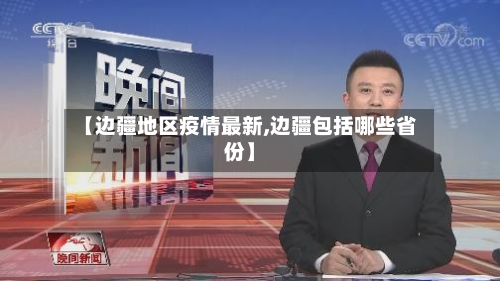 【边疆地区疫情最新,边疆包括哪些省份】