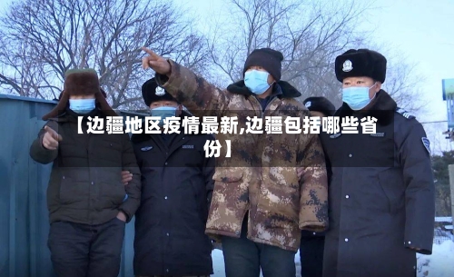 【边疆地区疫情最新,边疆包括哪些省份】-第2张图片