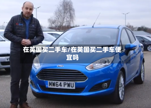 在英国买二手车/在英国买二手车便宜吗-第2张图片