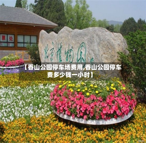 【香山公园停车场费用,香山公园停车费多少钱一小时】-第2张图片