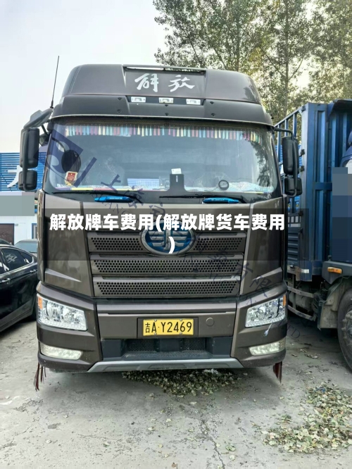 解放牌车费用(解放牌货车费用)