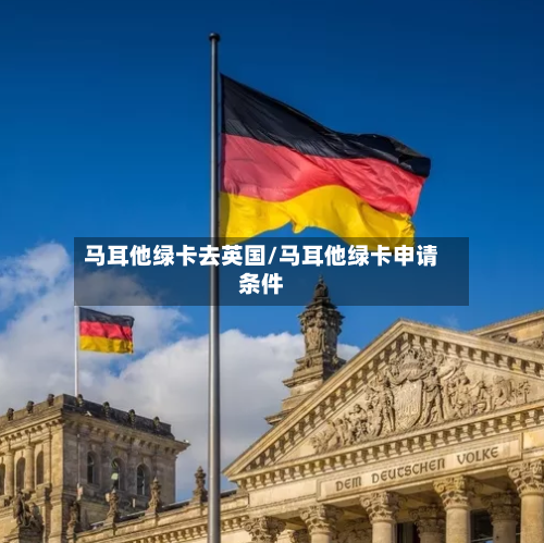 马耳他绿卡去英国/马耳他绿卡申请条件