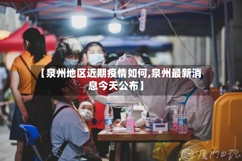 【泉州地区近期疫情如何,泉州最新消息今天公布】