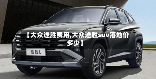 【大众途胜费用,大众途胜suv落地价多少】-第2张图片