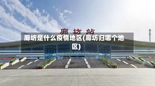 廊坊是什么疫情地区(廊坊归哪个地区)
