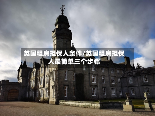 英国租房担保人条件/英国租房担保人最简单三个步骤-第2张图片