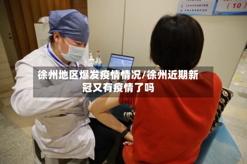 徐州地区爆发疫情情况/徐州近期新冠又有疫情了吗