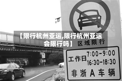 【限行杭州亚运,限行杭州亚运会限行吗】