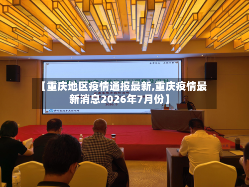 【重庆地区疫情通报最新,重庆疫情最新消息2026年7月份】
