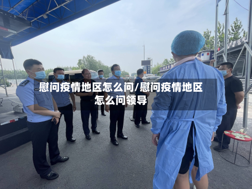 慰问疫情地区怎么问/慰问疫情地区怎么问领导
