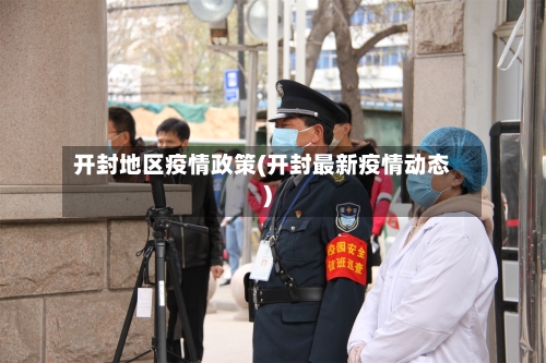 开封地区疫情政策(开封最新疫情动态)