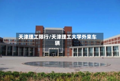 天津理工限行/天津理工大学外来车辆