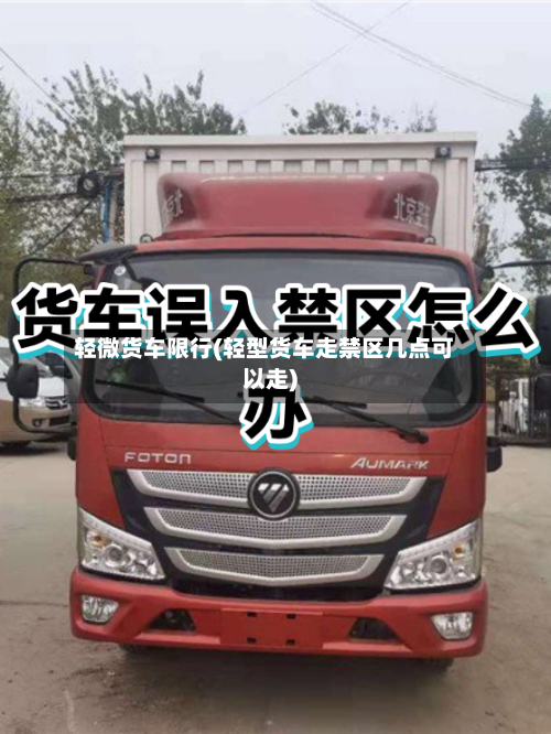 轻微货车限行(轻型货车走禁区几点可以走)