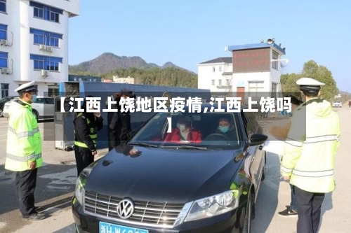 【江西上饶地区疫情,江西上饶吗】-第2张图片