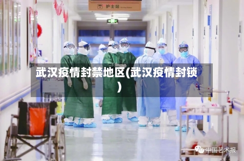 武汉疫情封禁地区(武汉疫情封锁)