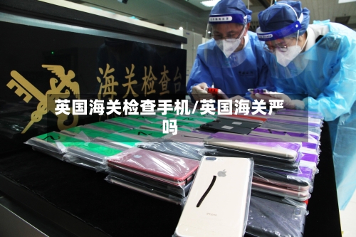 英国海关检查手机/英国海关严吗