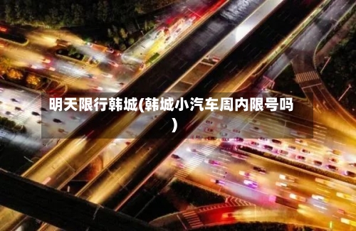 明天限行韩城(韩城小汽车周内限号吗)-第3张图片