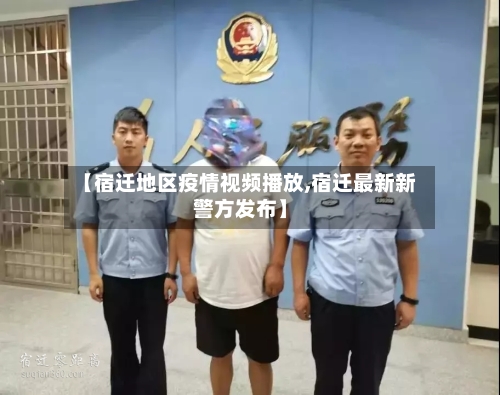 【宿迁地区疫情视频播放,宿迁最新新警方发布】