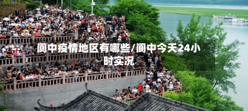 阆中疫情地区有哪些/阆中今天24小时实况