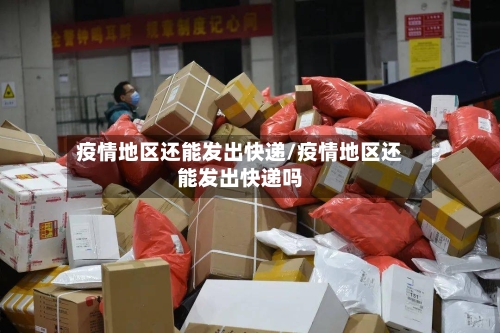 疫情地区还能发出快递/疫情地区还能发出快递吗-第2张图片