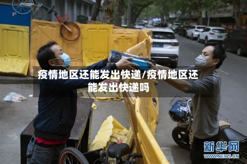疫情地区还能发出快递/疫情地区还能发出快递吗