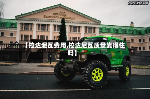 【拉达泥瓦费用,拉达尼瓦质量靠得住吗】