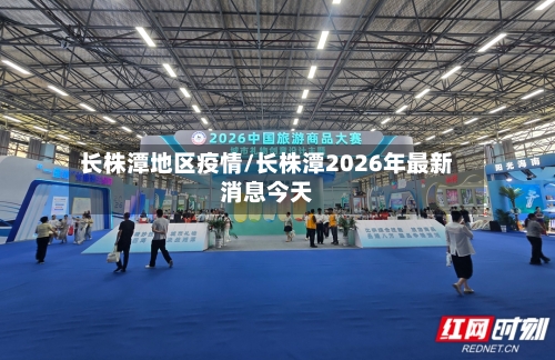 长株潭地区疫情/长株潭2026年最新消息今天
