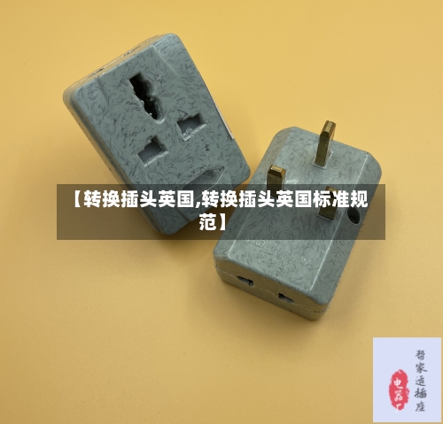 【转换插头英国,转换插头英国标准规范】