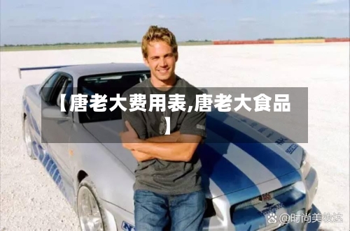 【唐老大费用表,唐老大食品】
