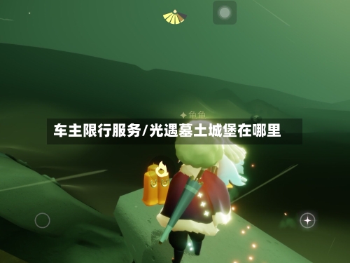 车主限行服务/光遇墓土城堡在哪里