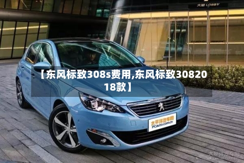 【东风标致308s费用,东风标致3082018款】