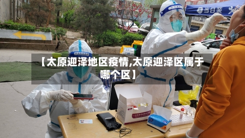 【太原迎泽地区疫情,太原迎泽区属于哪个区】-第3张图片