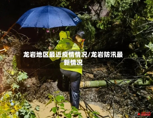 龙岩地区最近疫情情况/龙岩防汛最新情况
