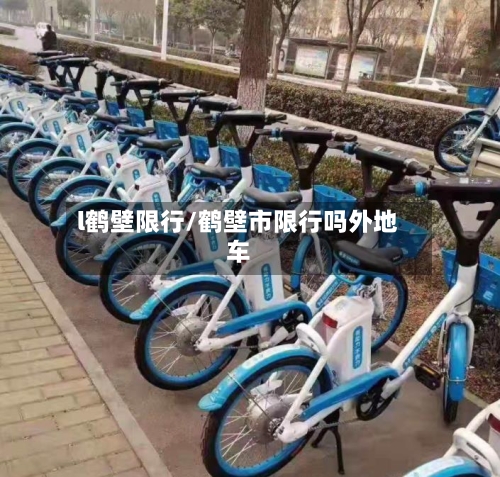 l鹤壁限行/鹤壁市限行吗外地车