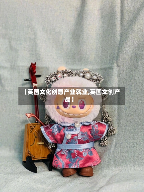 【英国文化创意产业就业,英国文创产品】-第2张图片