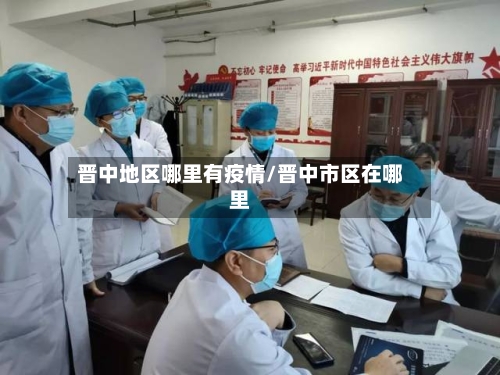 晋中地区哪里有疫情/晋中市区在哪里