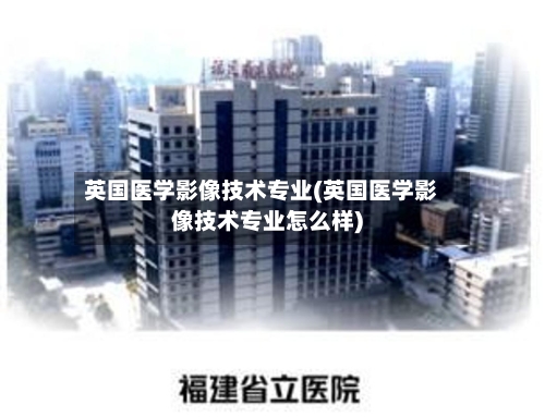 英国医学影像技术专业(英国医学影像技术专业怎么样)-第2张图片