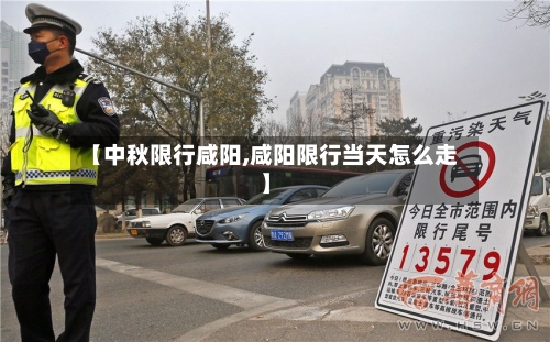 【中秋限行咸阳,咸阳限行当天怎么走】
