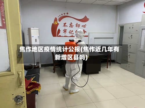 焦作地区疫情统计公报(焦作近几年有新增区县吗)-第2张图片