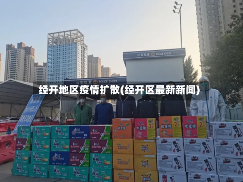 经开地区疫情扩散(经开区最新新闻)