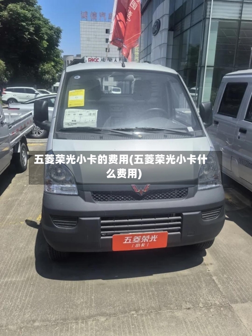 五菱荣光小卡的费用(五菱荣光小卡什么费用)-第2张图片
