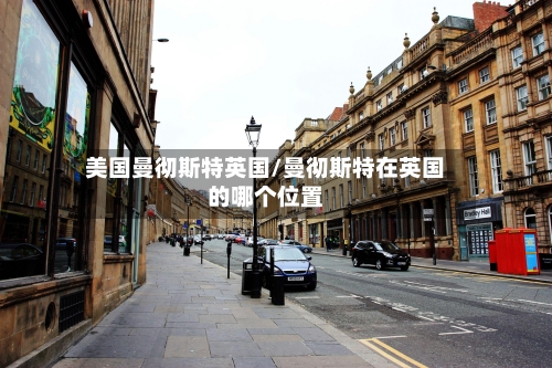 美国曼彻斯特英国/曼彻斯特在英国的哪个位置-第2张图片