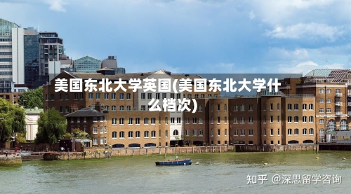 美国东北大学英国(美国东北大学什么档次)-第2张图片